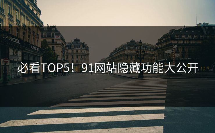 必看TOP5！91网站隐藏功能大公开