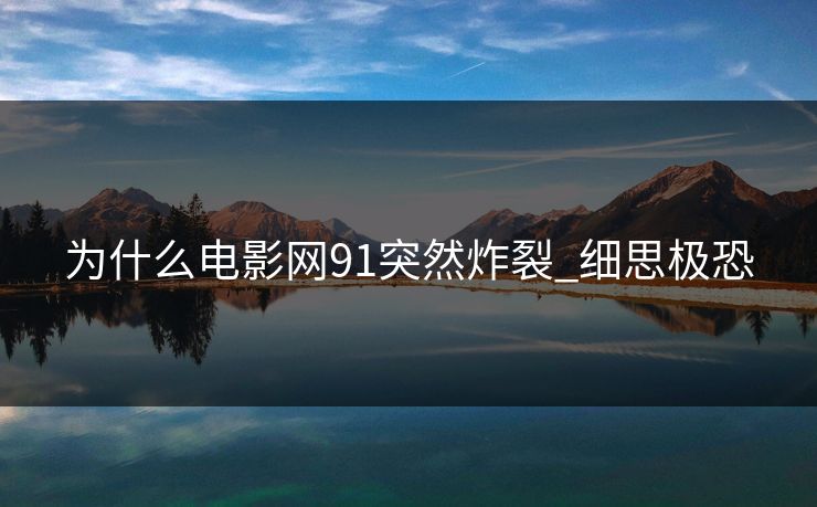 为什么电影网91突然炸裂_细思极恐