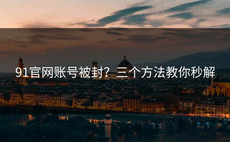 91官网账号被封？三个方法教你秒解