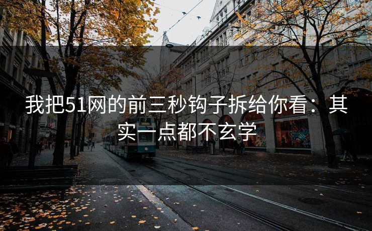 我把51网的前三秒钩子拆给你看：其实一点都不玄学