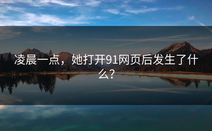 凌晨一点，她打开91网页后发生了什么？