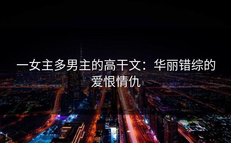 一女主多男主的高干文：华丽错综的爱恨情仇