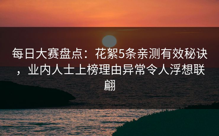 每日大赛盘点：花絮5条亲测有效秘诀，业内人士上榜理由异常令人浮想联翩