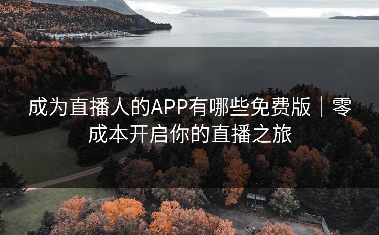 成为直播人的APP有哪些免费版｜零成本开启你的直播之旅