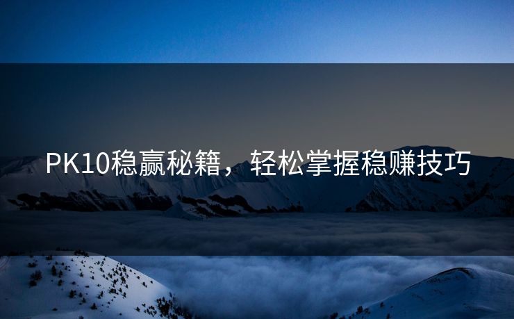PK10稳赢秘籍，轻松掌握稳赚技巧