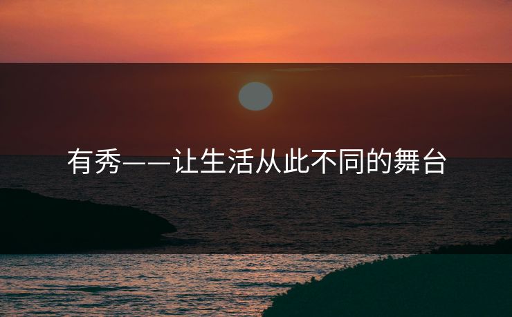 有秀——让生活从此不同的舞台 有秀——让生活从此不同的舞台