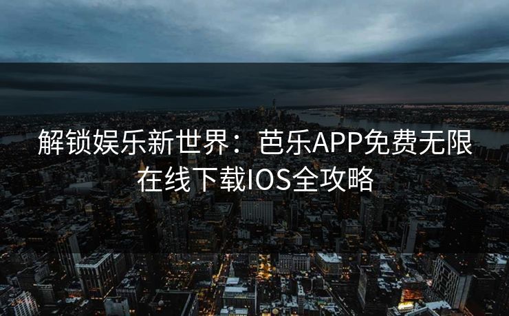解锁娱乐新世界：芭乐APP免费无限在线下载IOS全攻略