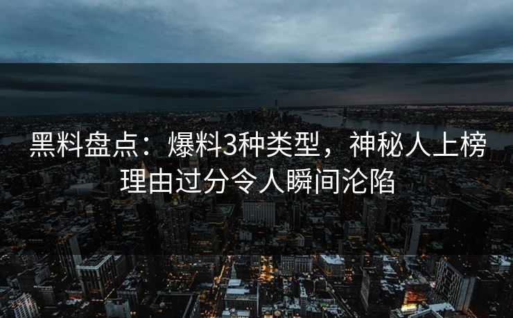 黑料盘点：爆料3种类型，神秘人上榜理由过分令人瞬间沦陷