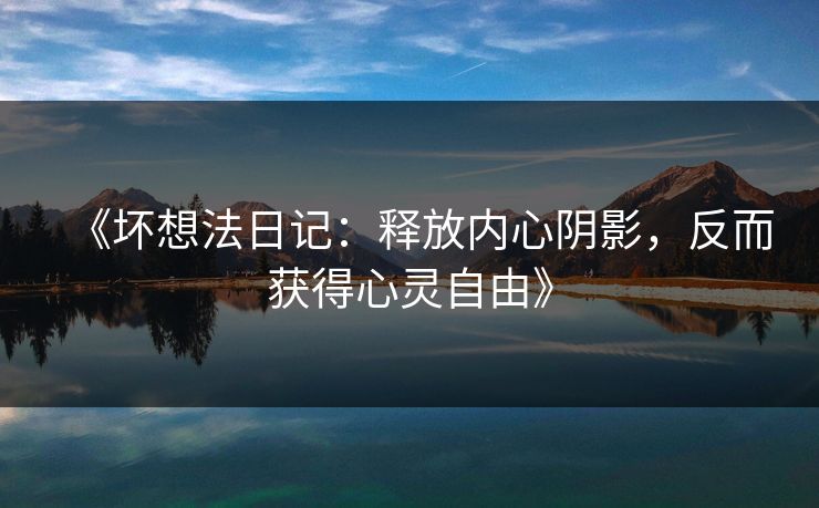 《坏想法日记：释放内心阴影，反而获得心灵自由》