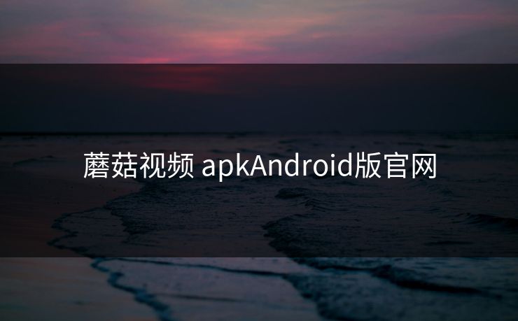 蘑菇视频 apkAndroid版官网