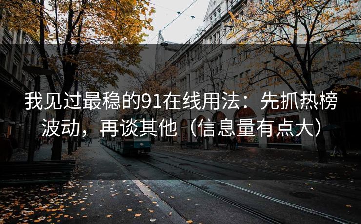 我见过最稳的91在线用法:先抓热榜波动,再谈其他(信息量有点大) 我见过最稳的91在线用法:先抓热榜波动,再谈其他(信息量有点大)